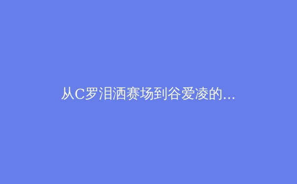 从C罗泪洒赛场到谷爱凌的微笑：现代体育中情绪表达的文化转向与心理价值 - 3