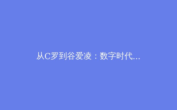 从C罗到谷爱凌：数字时代青少年体育偶像的价值重构与教育启示