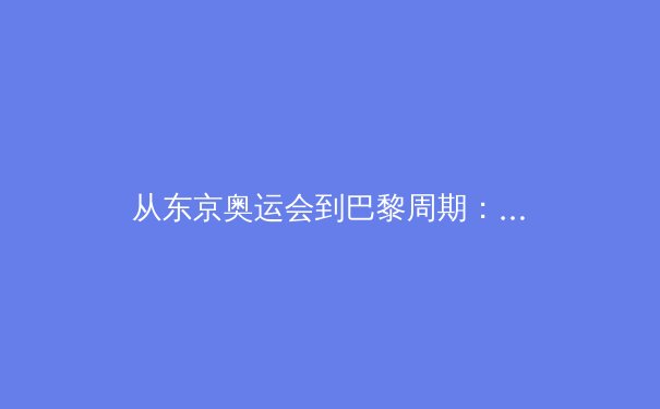 从东京奥运会到巴黎周期：科技如何重塑现代体育竞技格局 - 3