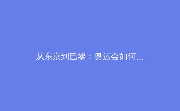 从东京到巴黎：奥运会如何重塑青少年体育教育的未来图景 - 4