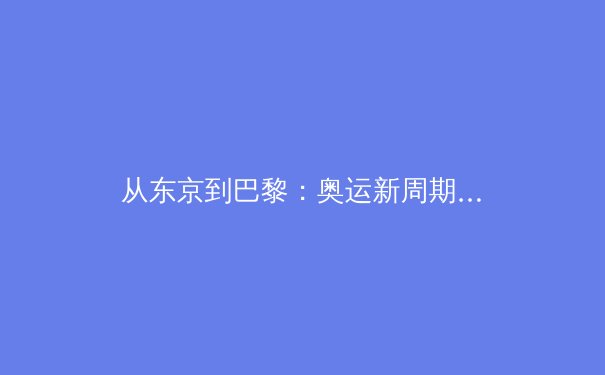 从东京到巴黎：奥运新周期，科技与人性如何重塑体育未来？ - 4