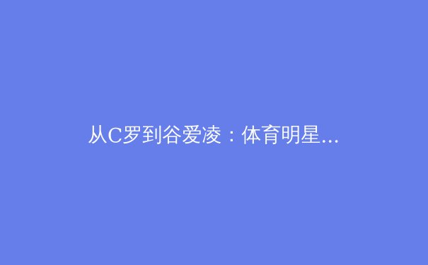 从C罗到谷爱凌：体育明星商业价值背后的社会心理学密码 - 3